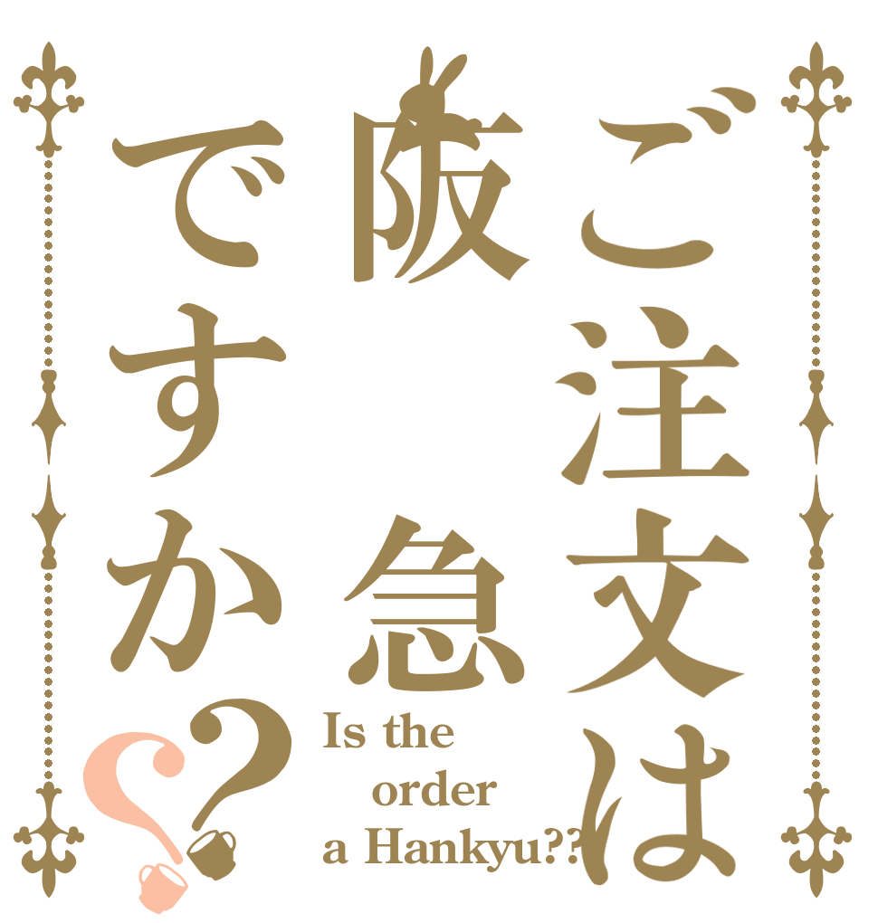 ご注文は阪　急ですか？？ Is the order a Hankyu??
