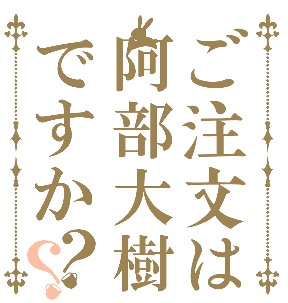 ご注文は阿部大樹ですか？？   