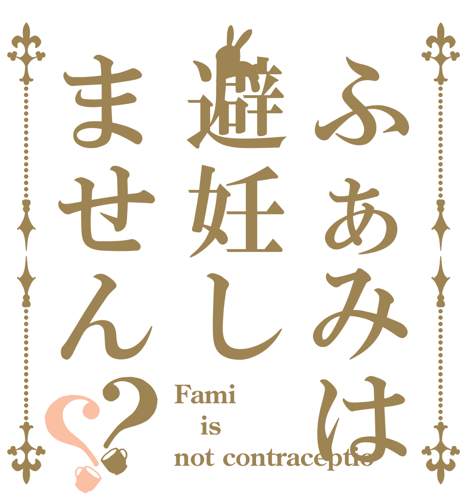 ふぁみは避妊しません？？ Fami is  not contraceptio
