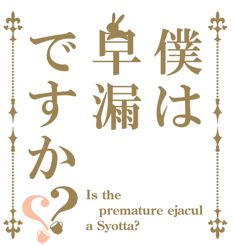 僕は早漏ですか？？ Is the premature ejacul a Syotta?