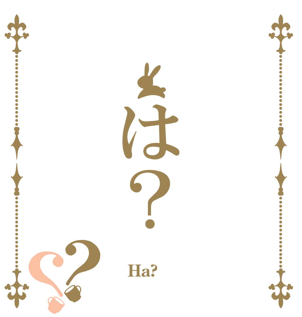  は？？？  Ha? 