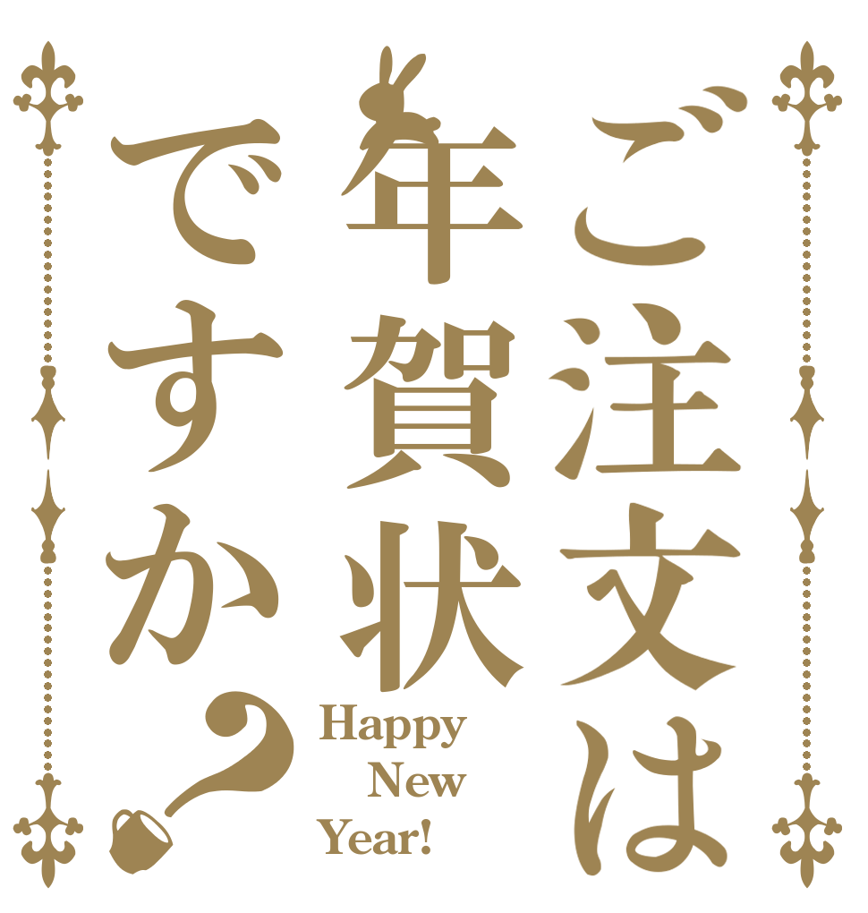 ご注文は年賀状ですか？ Happy New Year!