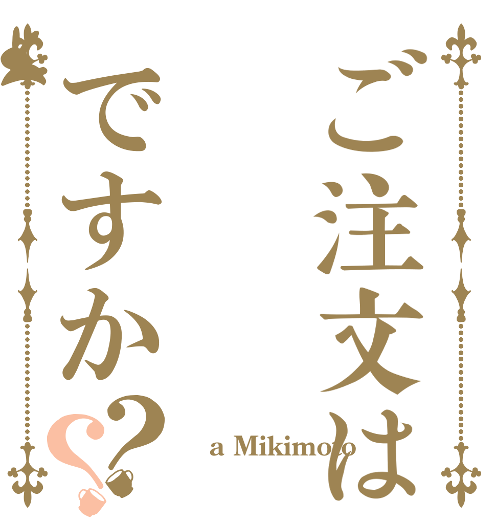 ご注文はですか？？  a Mikimoto 