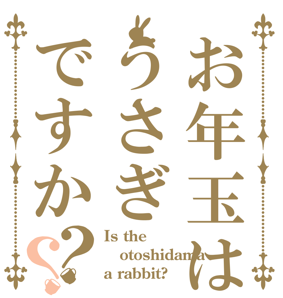 お年玉はうさぎですか？？ Is the otoshidama a rabbit?