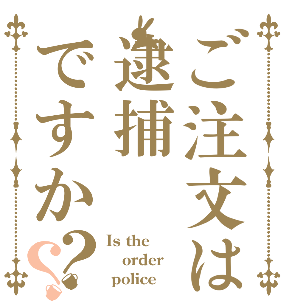 ご注文は逮捕ですか？？ Is the order  police？
