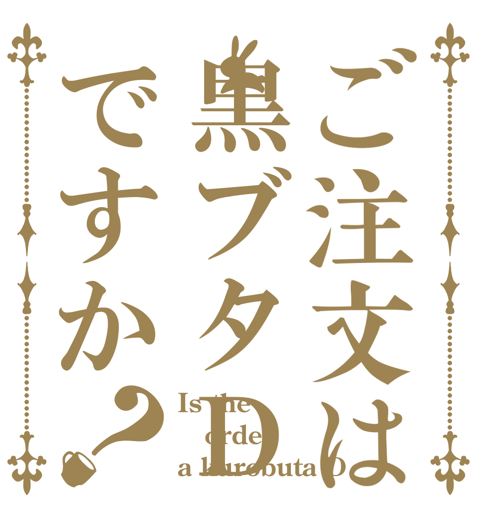 ご注文は黒ブタＤですか？ Is the order a kurobuta D
