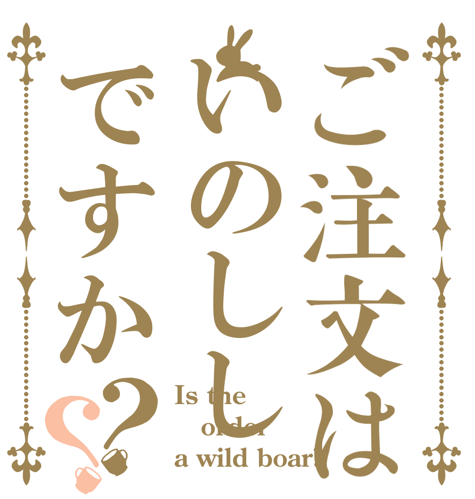 ご注文はいのししですか？？ Is the order a wild boar?