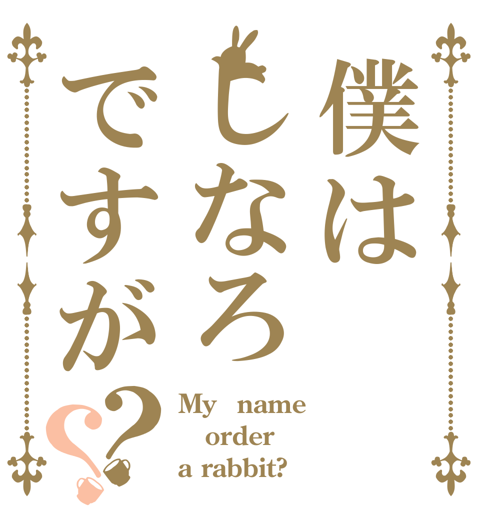 僕はしなろですが？？ My　name order a rabbit?