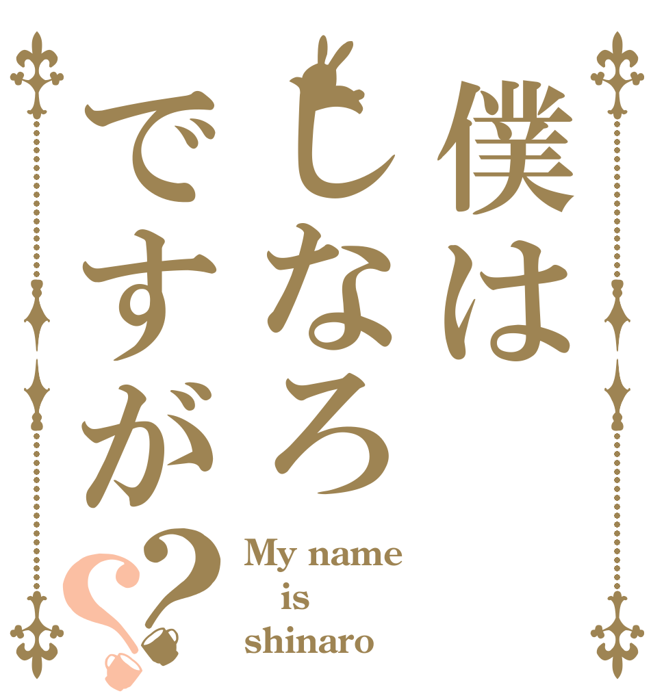 僕はしなろですが？？ My name is shinaro