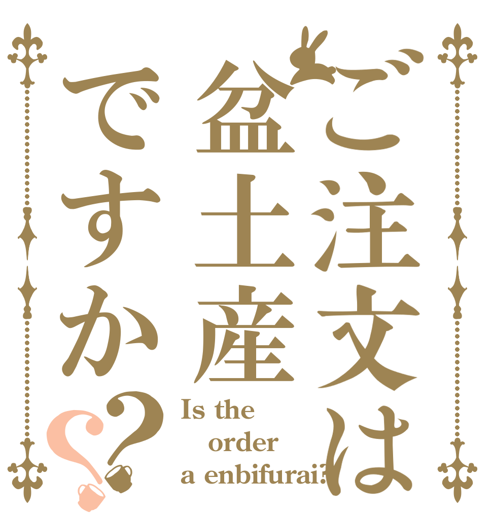 ご注文は盆土産ですか？？ Is the order a enbifurai?