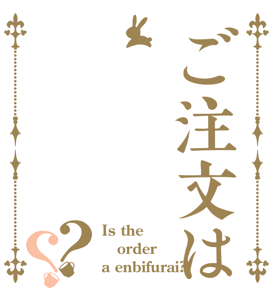 ご注文は？？ Is the order a enbifurai?