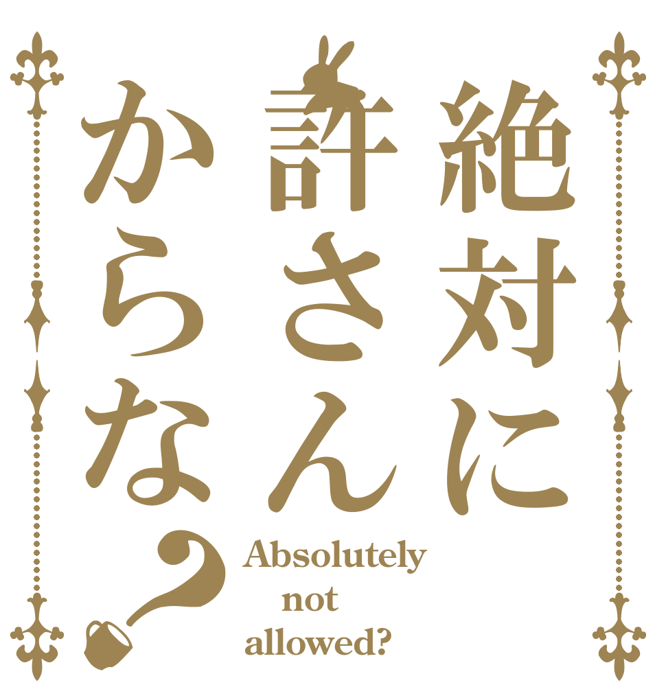 絶対に許さんからな？ Absolutely not allowed?