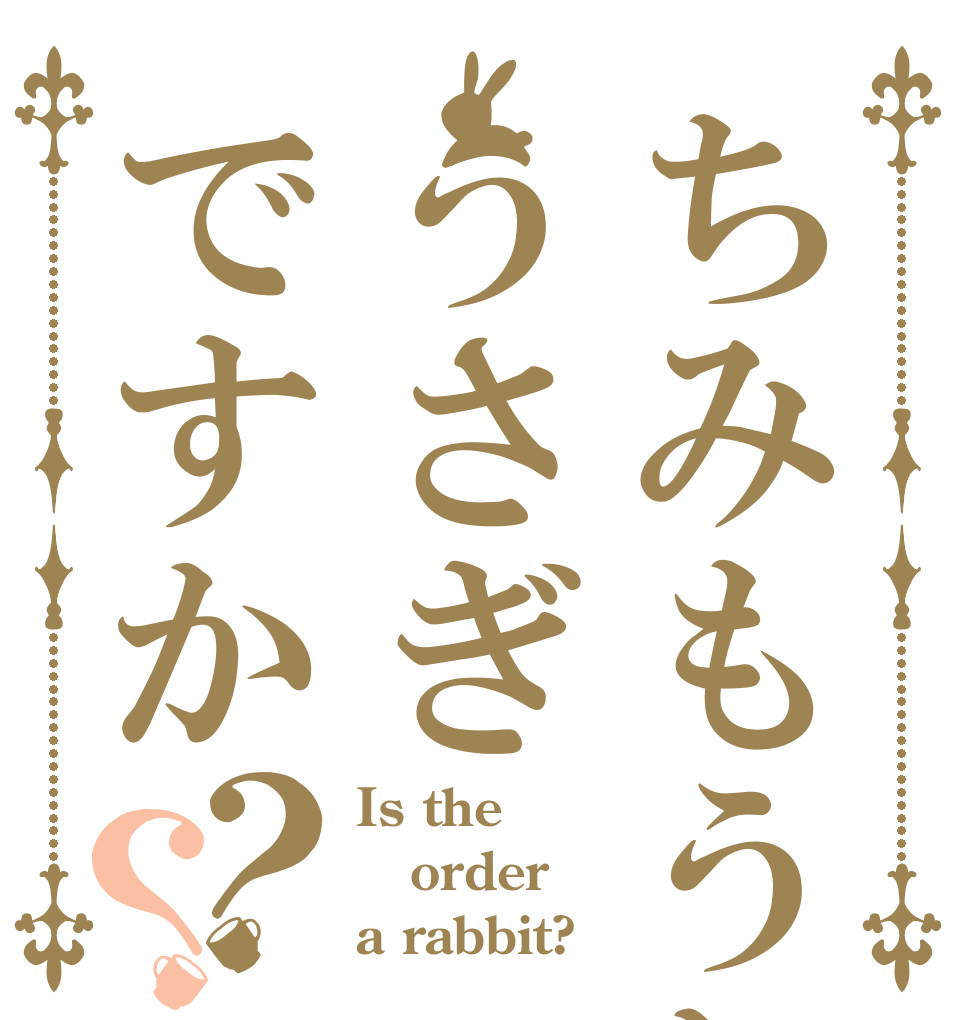 ちみもうりょううさぎですか？？ Is the order a rabbit?