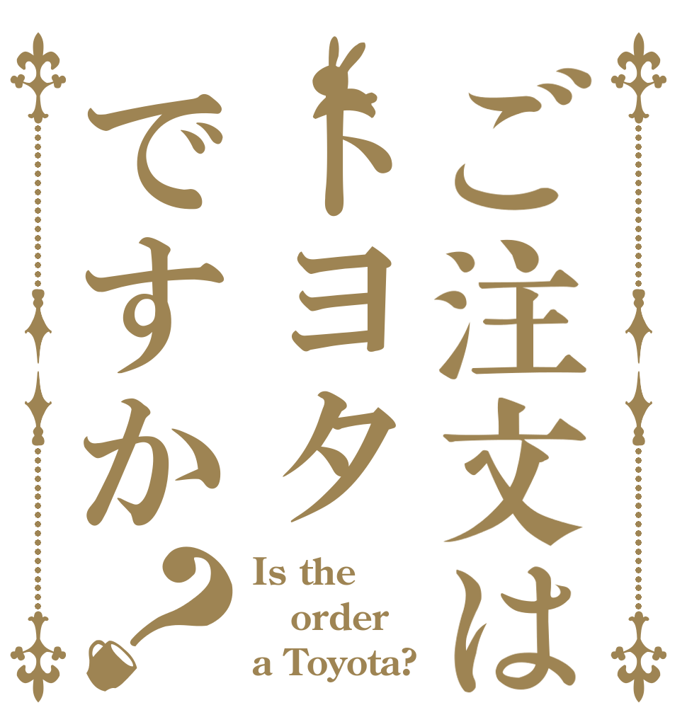 ご注文はトヨタですか？ Is the order a Toyota?