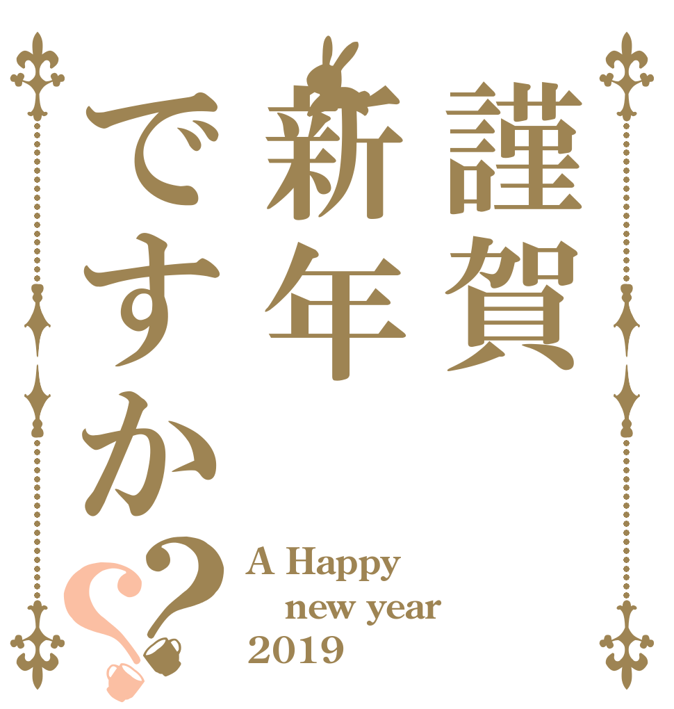 謹賀新年ですか？？ A Happy new year 2019