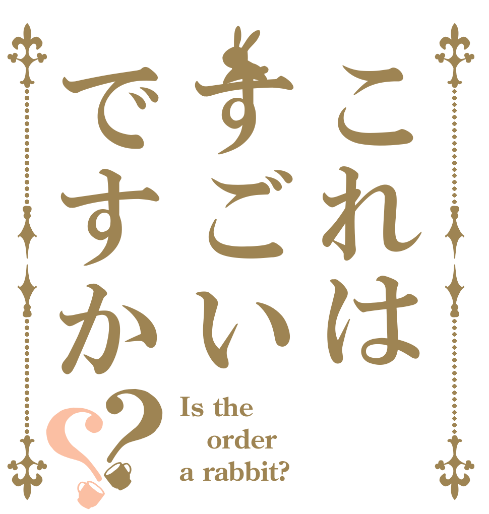 これはすごいですか？？ Is the order a rabbit?