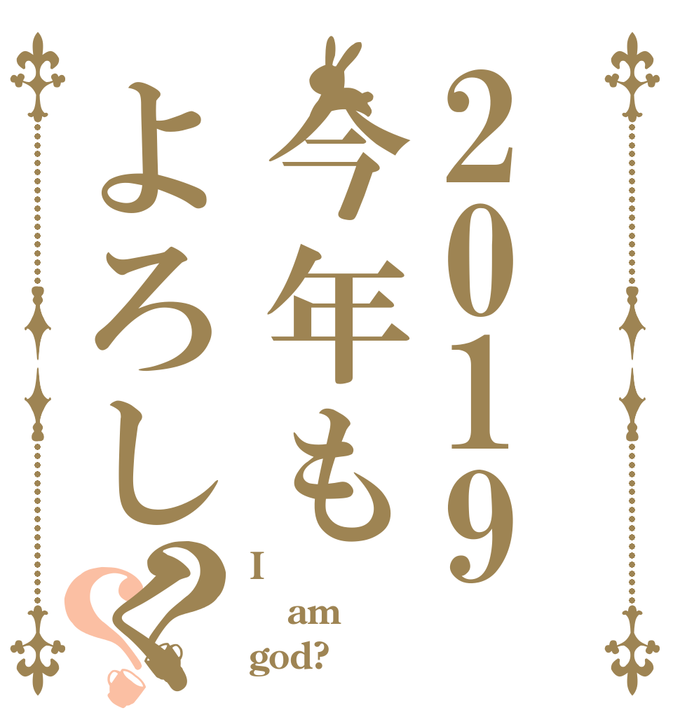 2019今年もよろしく？？ I am god?