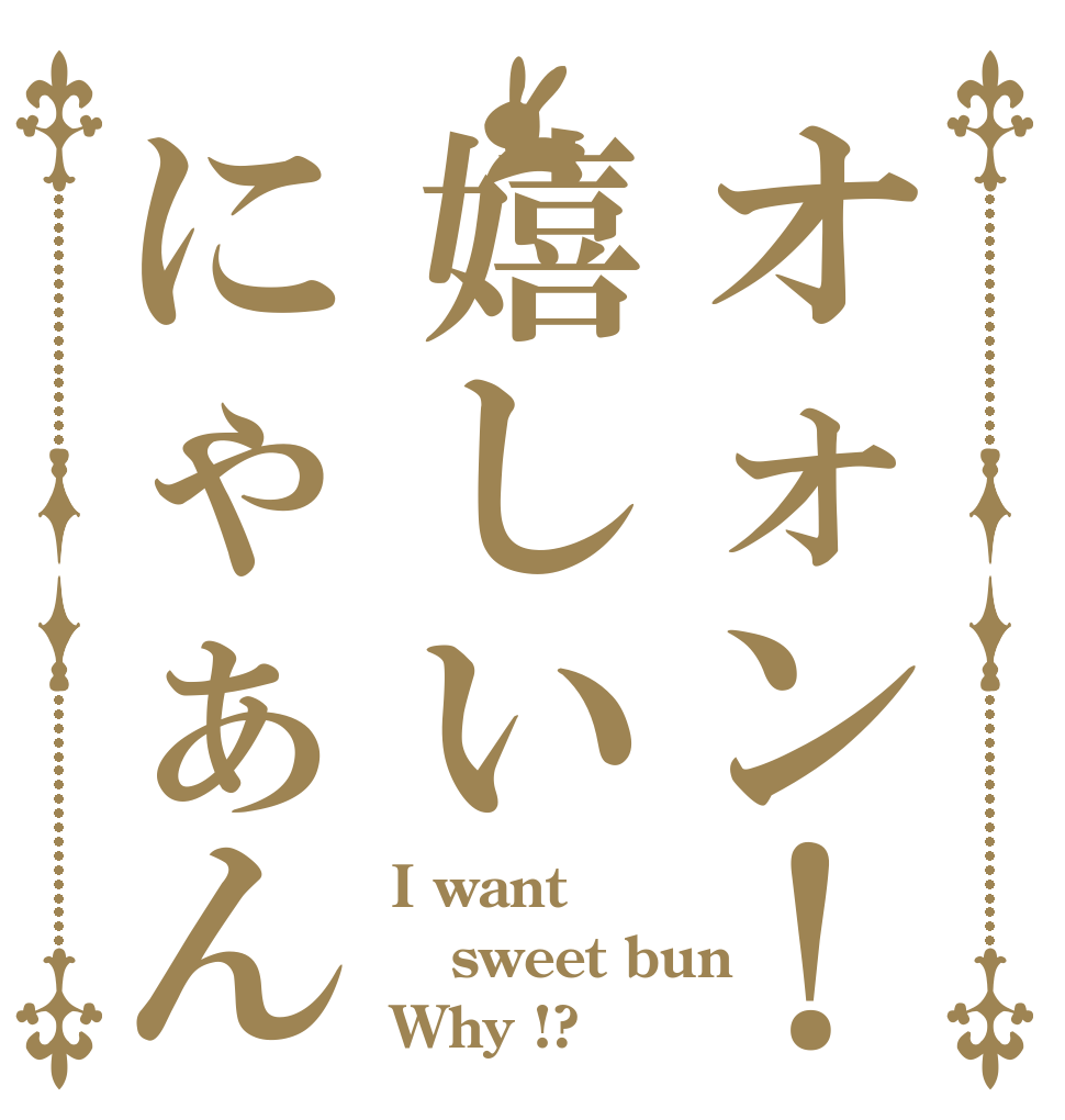 オォン！嬉しいにゃぁん I want sweet bun Why !?