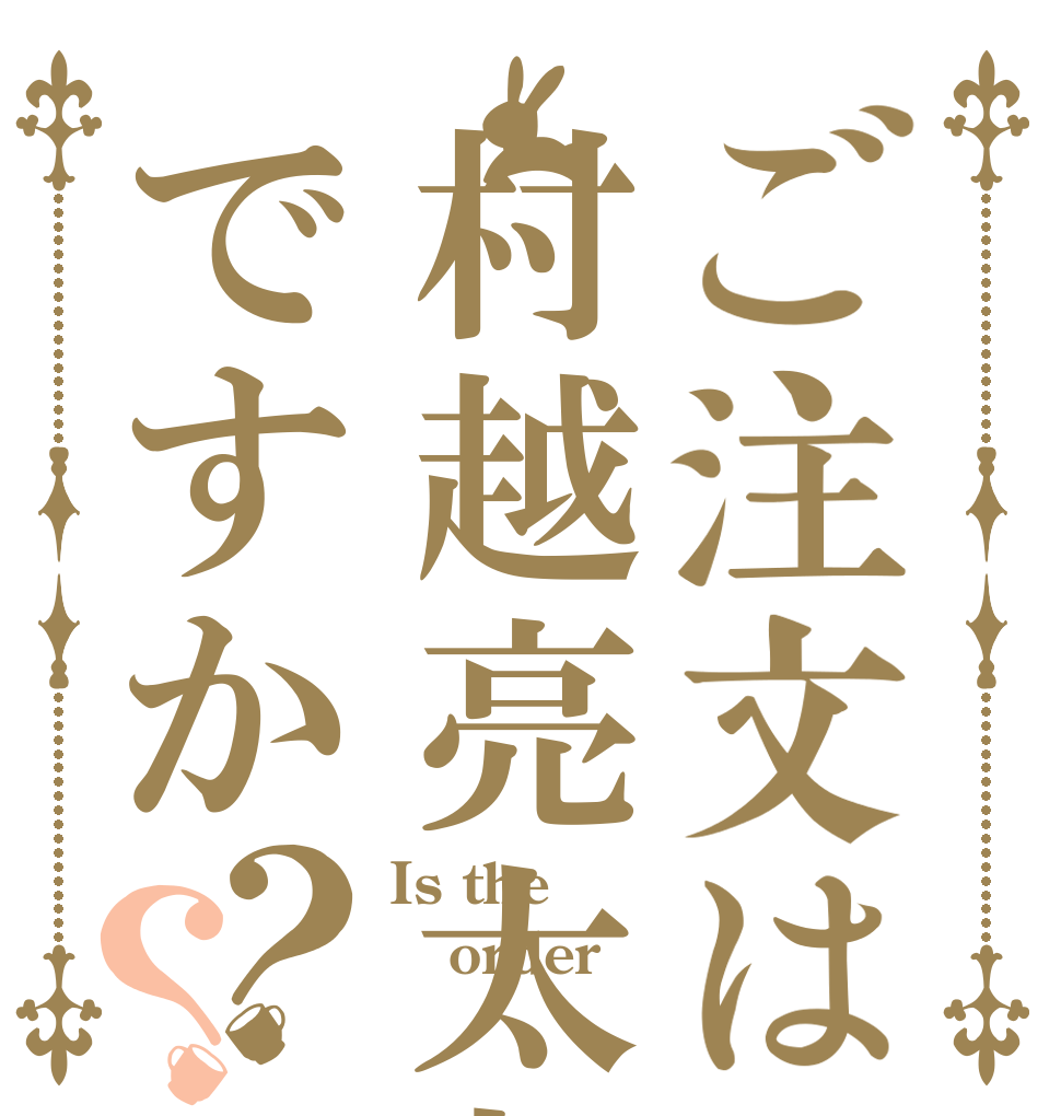 ご注文は村越亮太郎ですか？？ Is the order 村越亮太郎