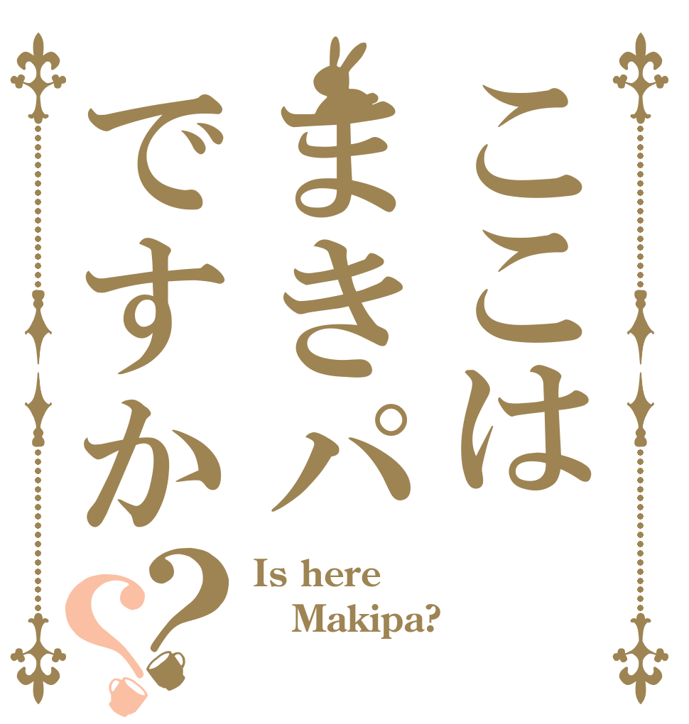 ここはまきパですか？？ Is here Makipa? 