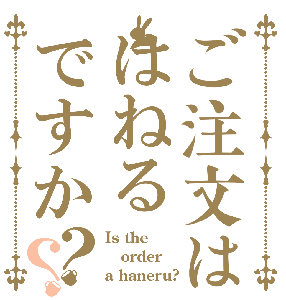 ご注文ははねるですか？？ Is the order a haneru?