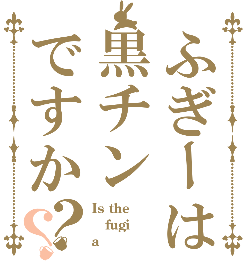 ふぎーは黒チンですか？？ Is the fugi a 