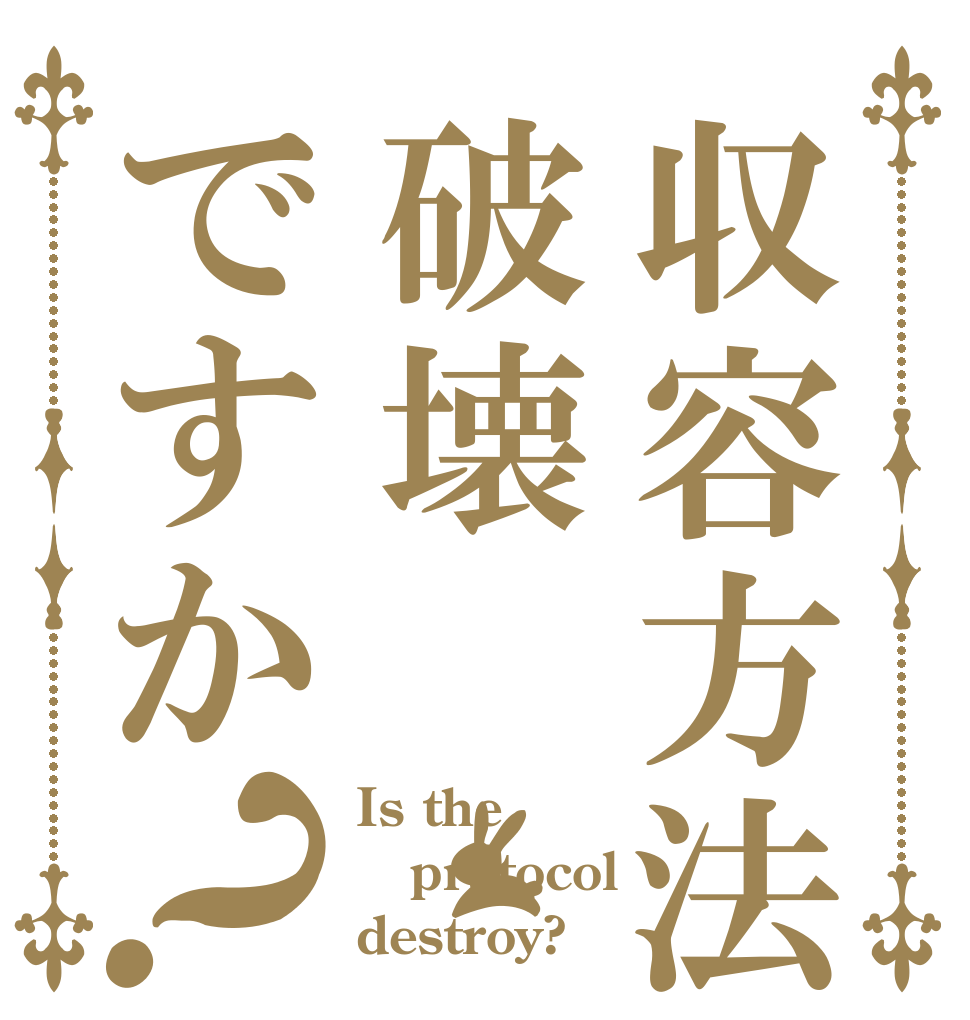 収容方法は破壊ですか？ Is the protocol destroy?