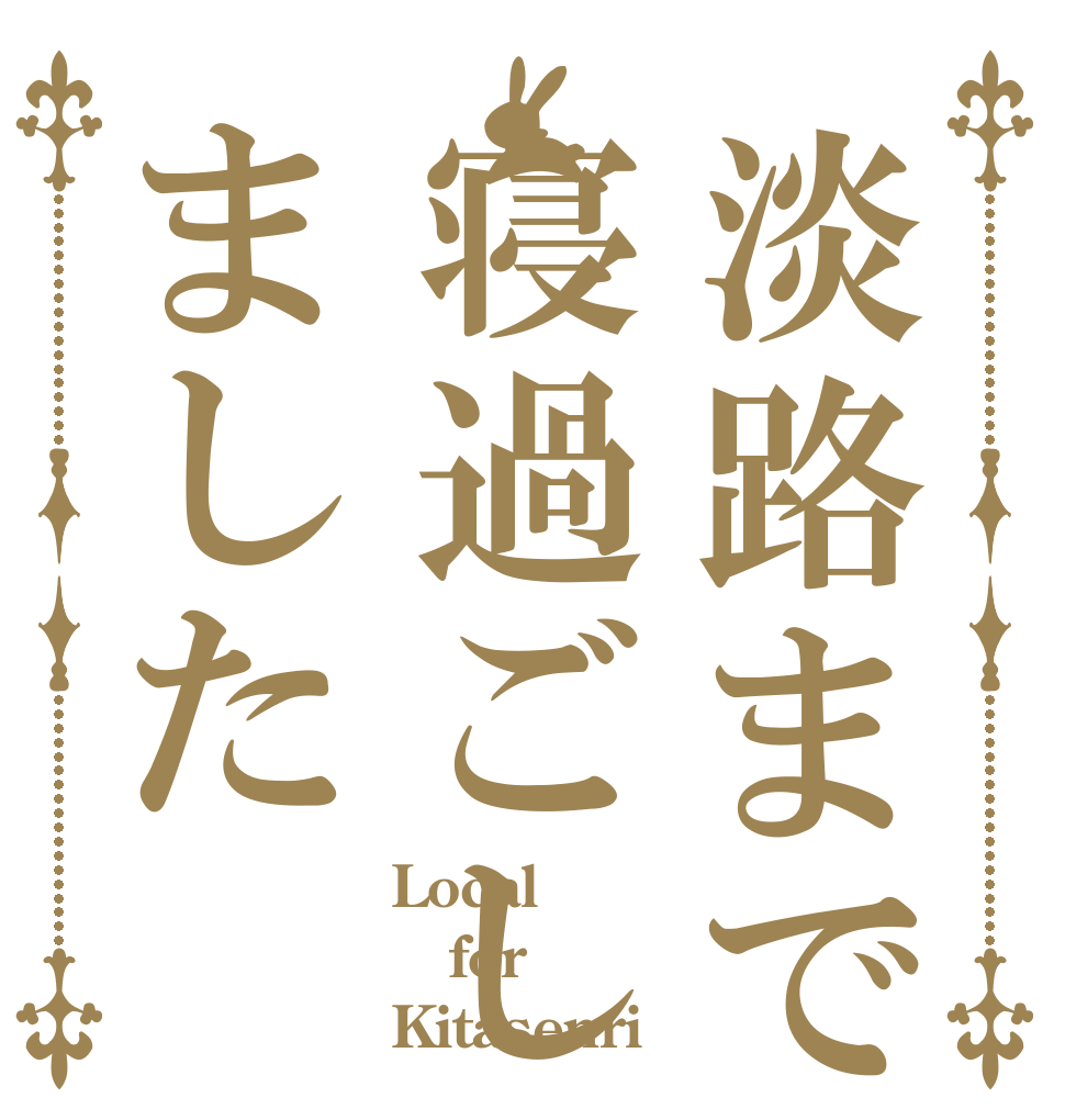 淡路まで寝過ごしました Local for Kitasenri