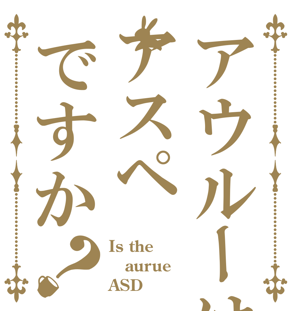アウルーはアスペですか？ Is the aurue ASD