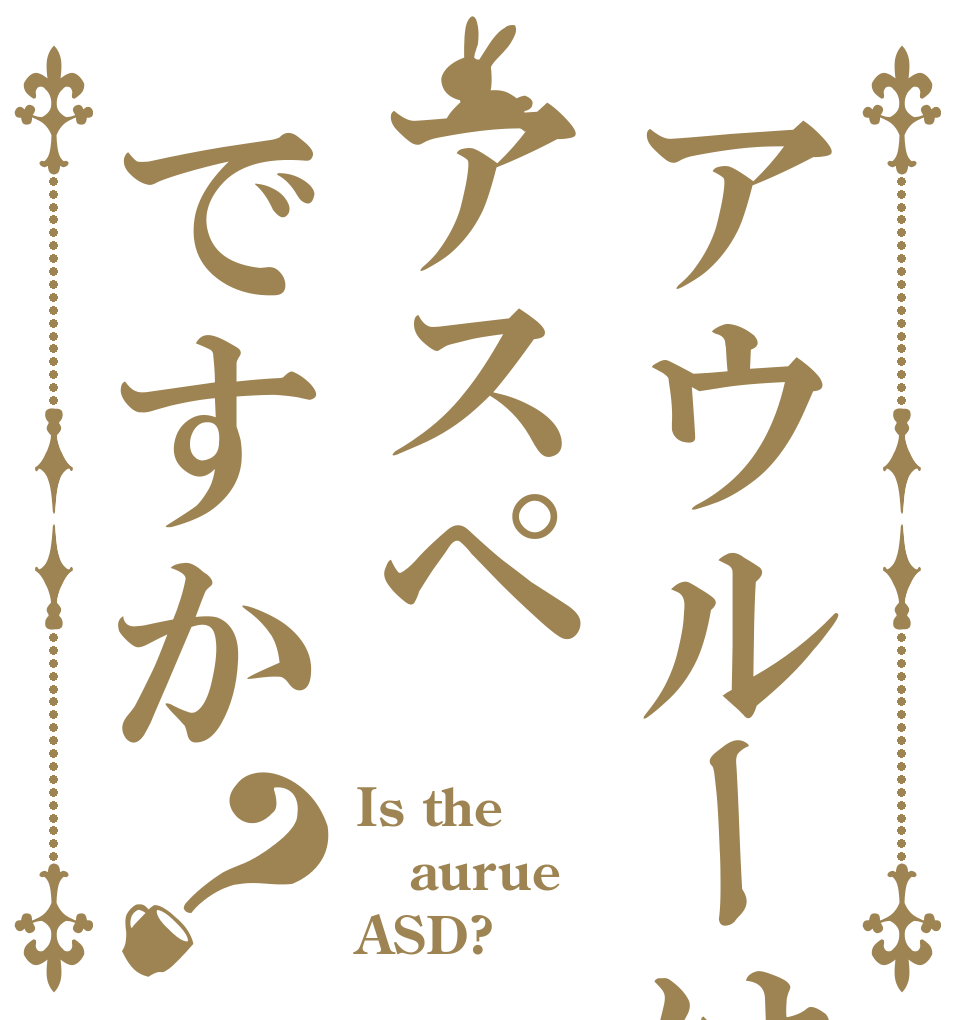 アウルーはアスペですか？ Is the aurue ASD?