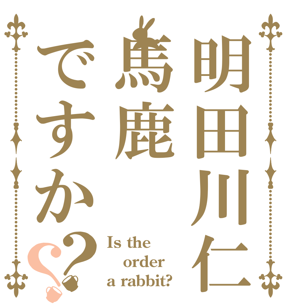 明田川仁馬鹿ですか？？ Is the order a rabbit?