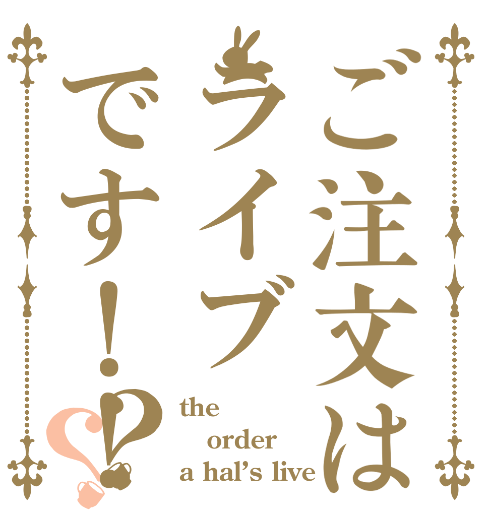 ご注文はライブです！！？？ the order a hal’s live