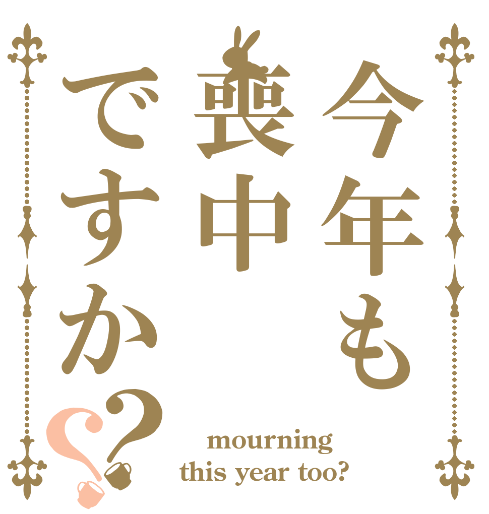 今年も喪中ですか？？  mourning this year too?