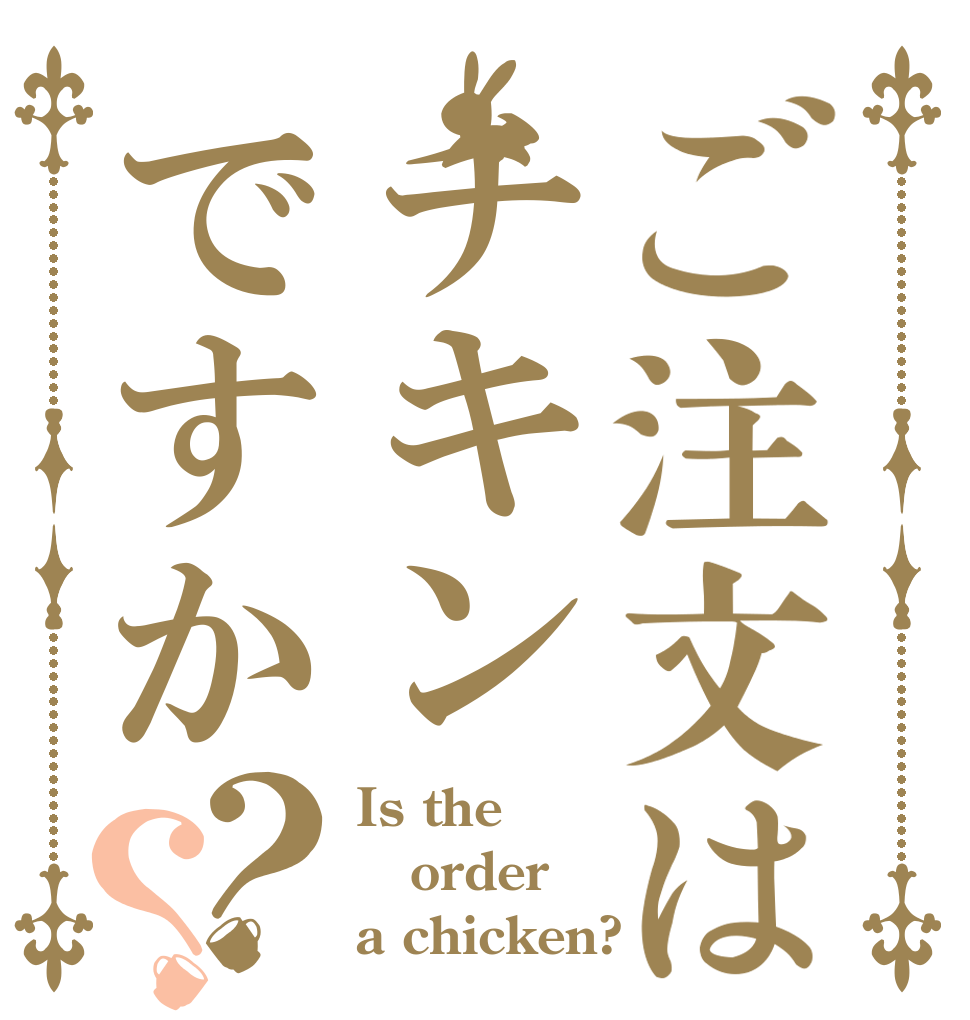 ご注文はチキンですか？？ Is the order a chicken?
