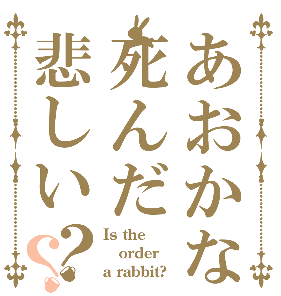 あおかな死んだ悲しい？？ Is the order a rabbit?