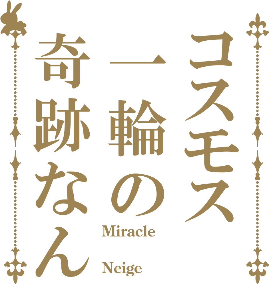 コスモス一輪の奇跡なんて Miracle  Neige 