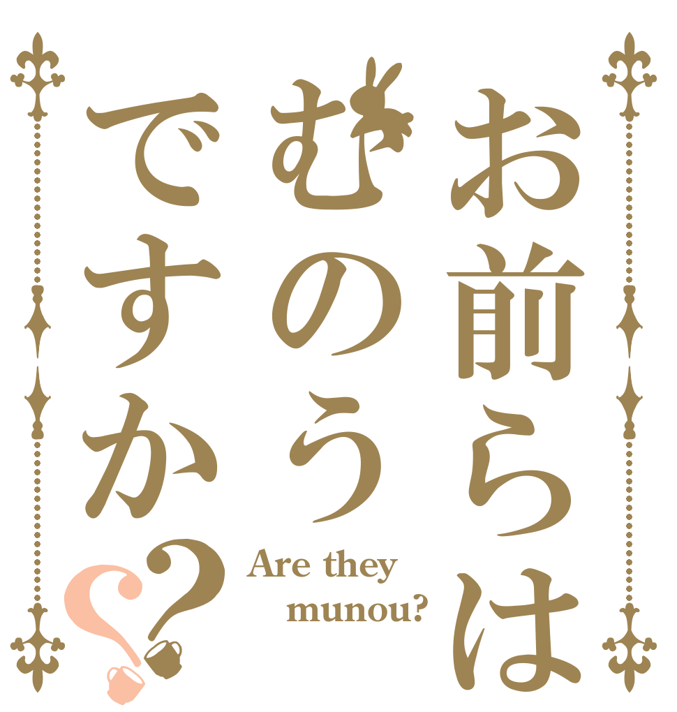 お前らはむのうですか？？ Are they munou? 