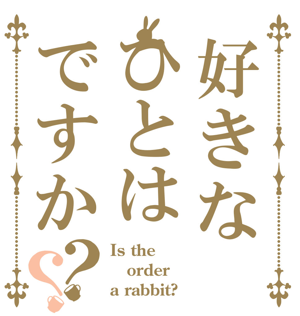 好きなひとはですか？？ Is the order a rabbit?
