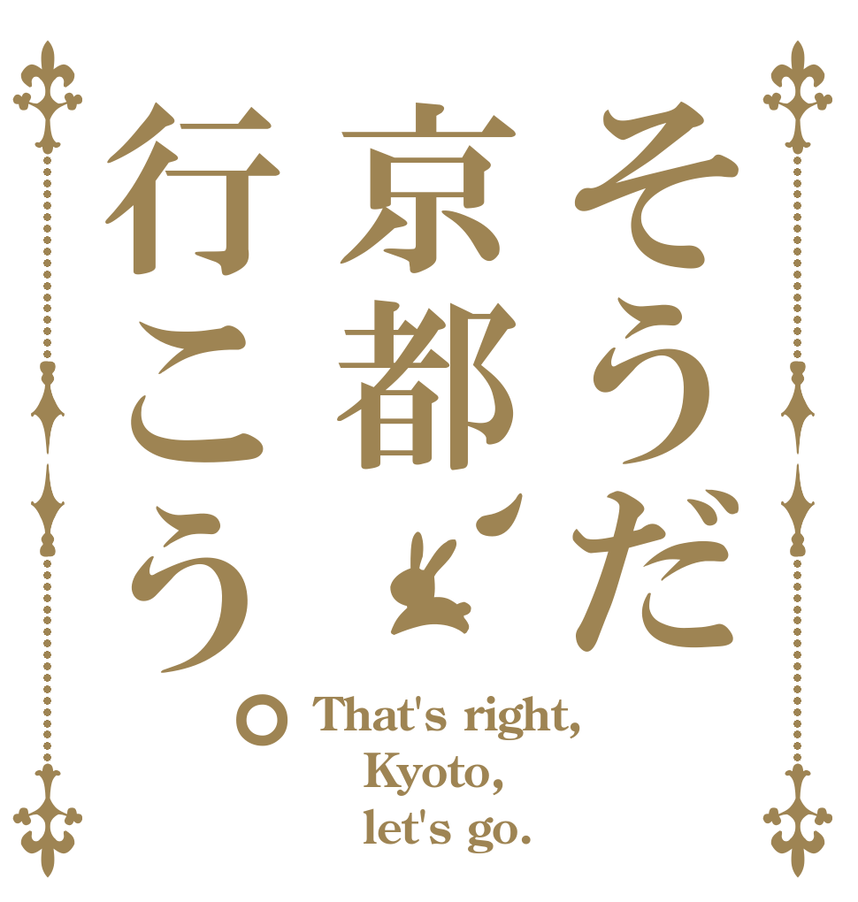 そうだ京都、行こう。 That's right, Kyoto,    let's go.