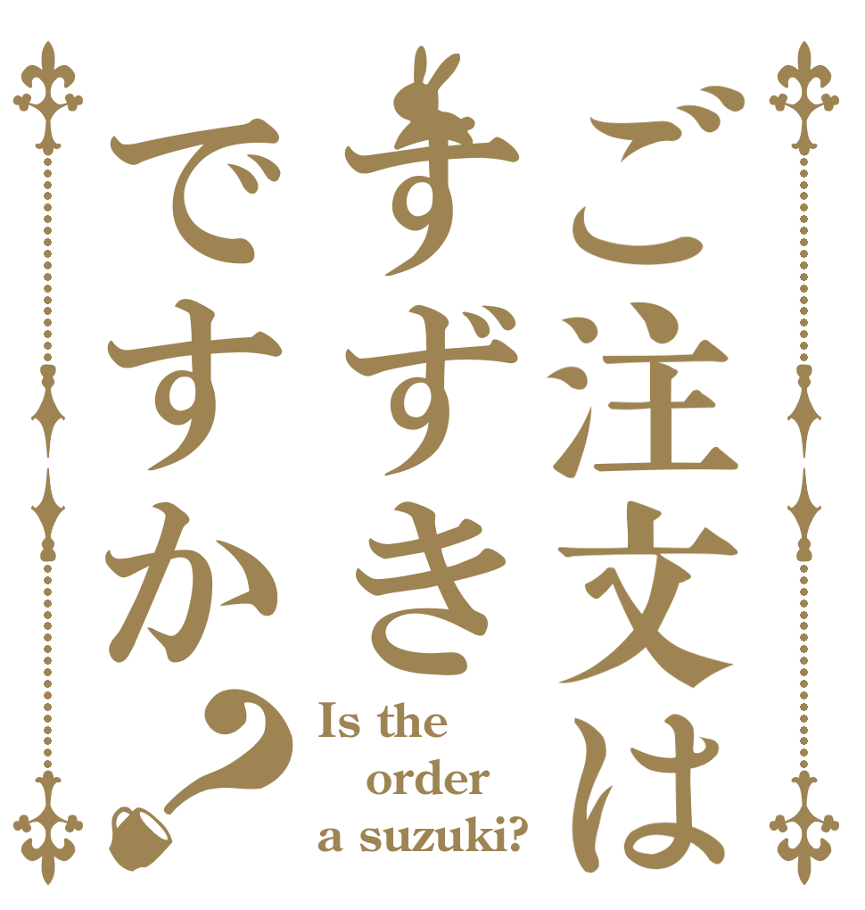 ご注文はすずきですか？ Is the order a suzuki?