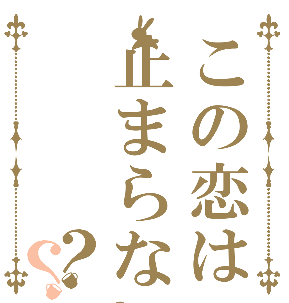 この恋は止まらない？？ ねらい ます。 まかせて