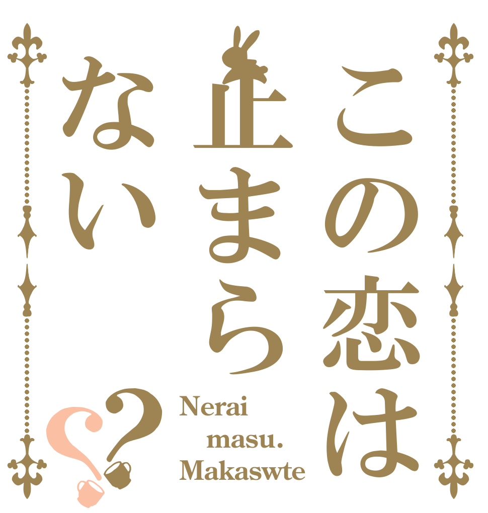 この恋は止まらない？？ Nerai masu. Makaswte