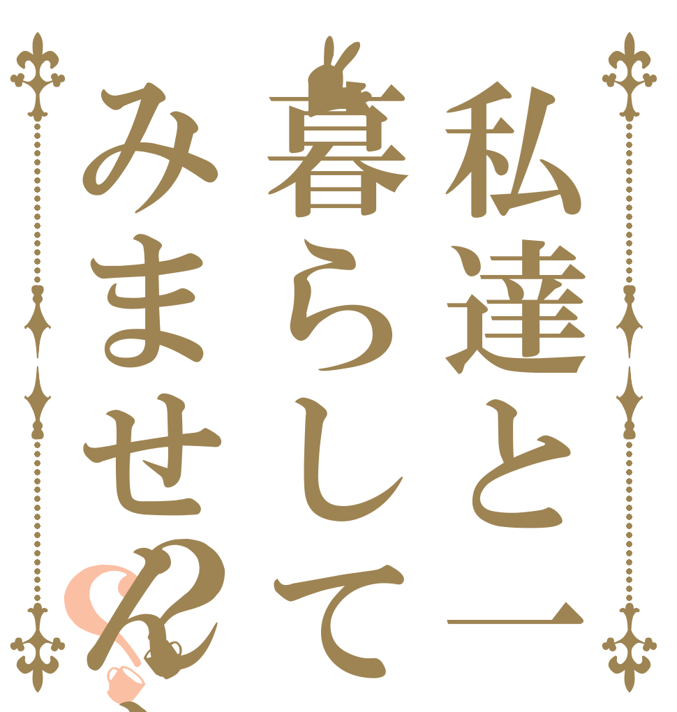私達と一緒に暮らしてみませんか？？？   