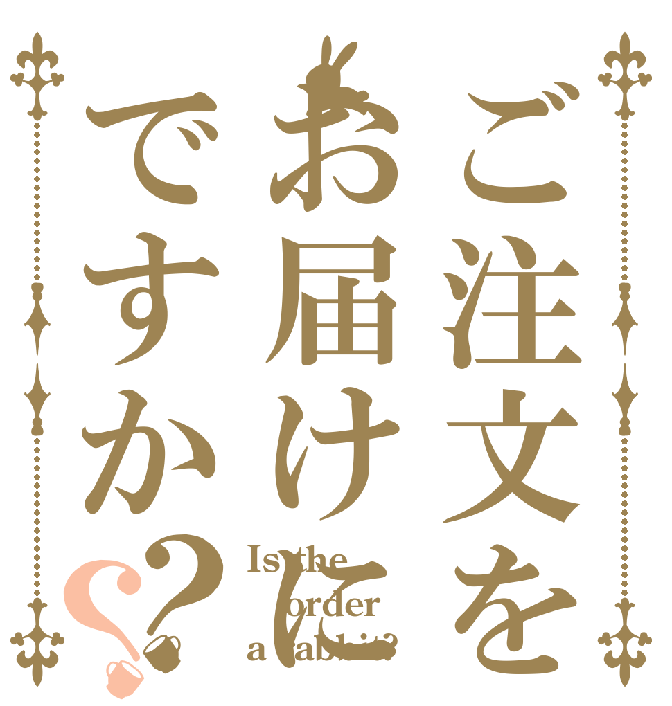 ご注文をお届けにですか？？ Is the order a rabbit?