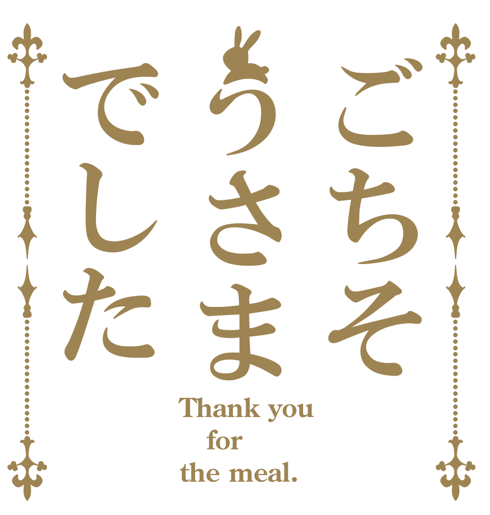 ごちそうさまでした Thank you for the meal.