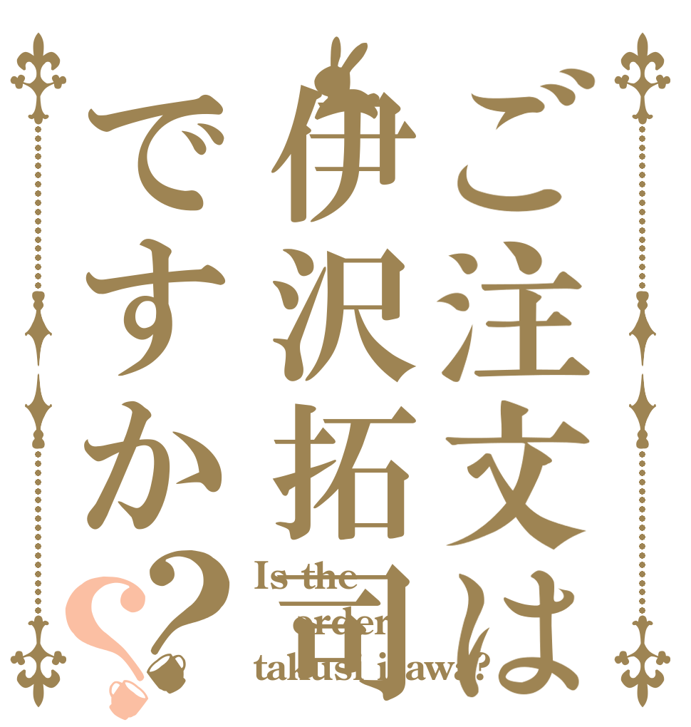 ご注文は伊沢拓司ですか？？ Is the order takusi izawa?