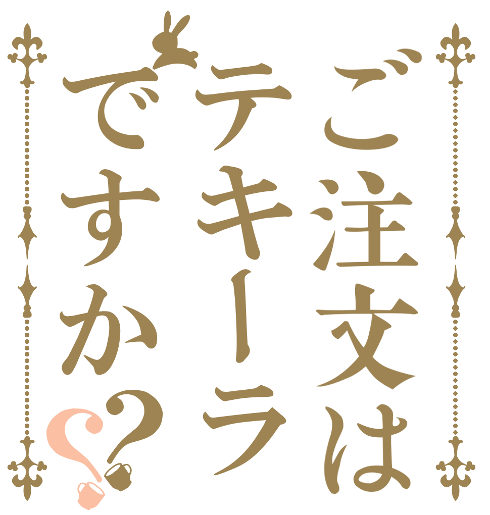 ご注文はテキーラですか？？   