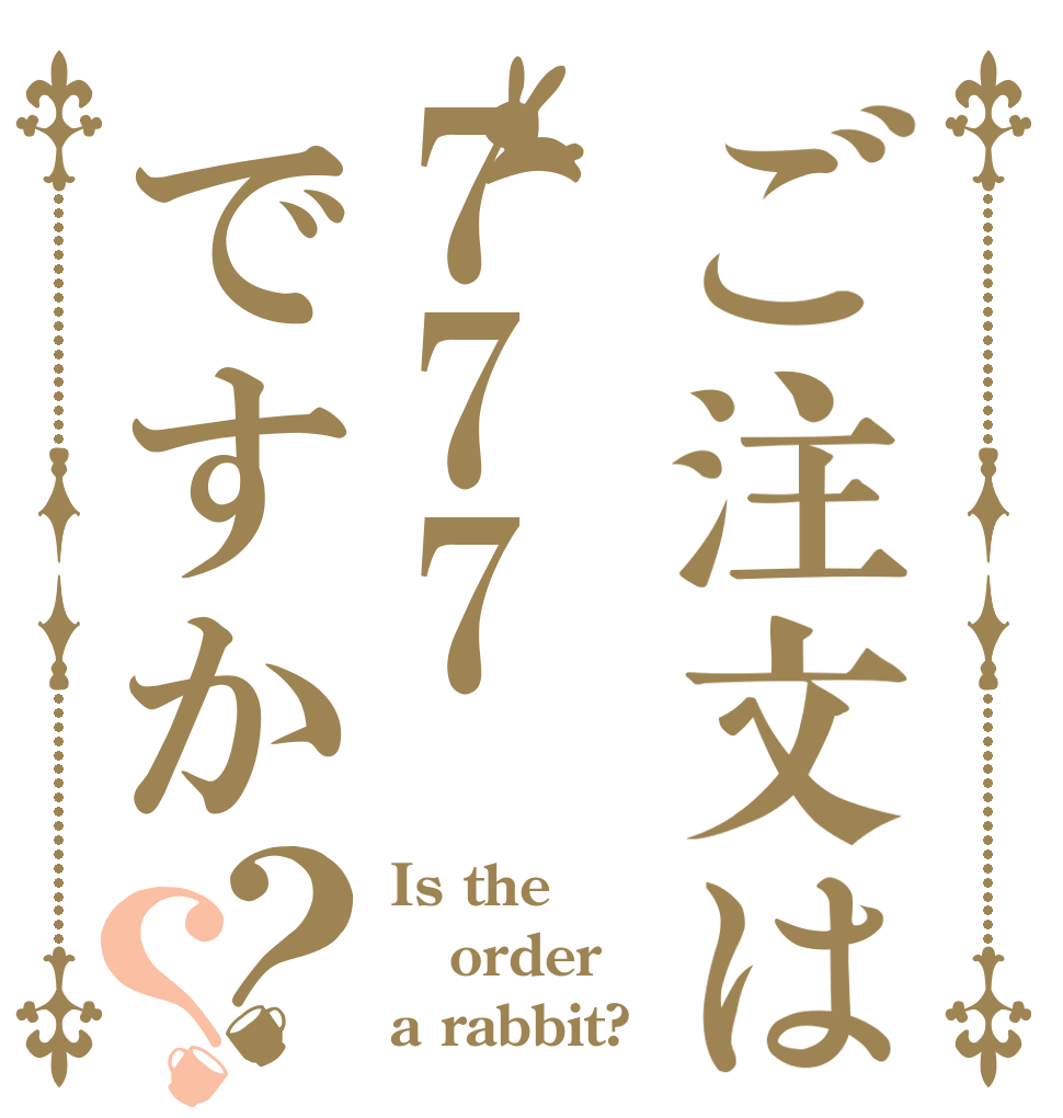 ご注文は777ですか？？ Is the order a rabbit?