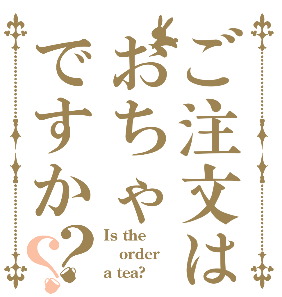 ご注文はおちゃですか？？ Is the order a tea?