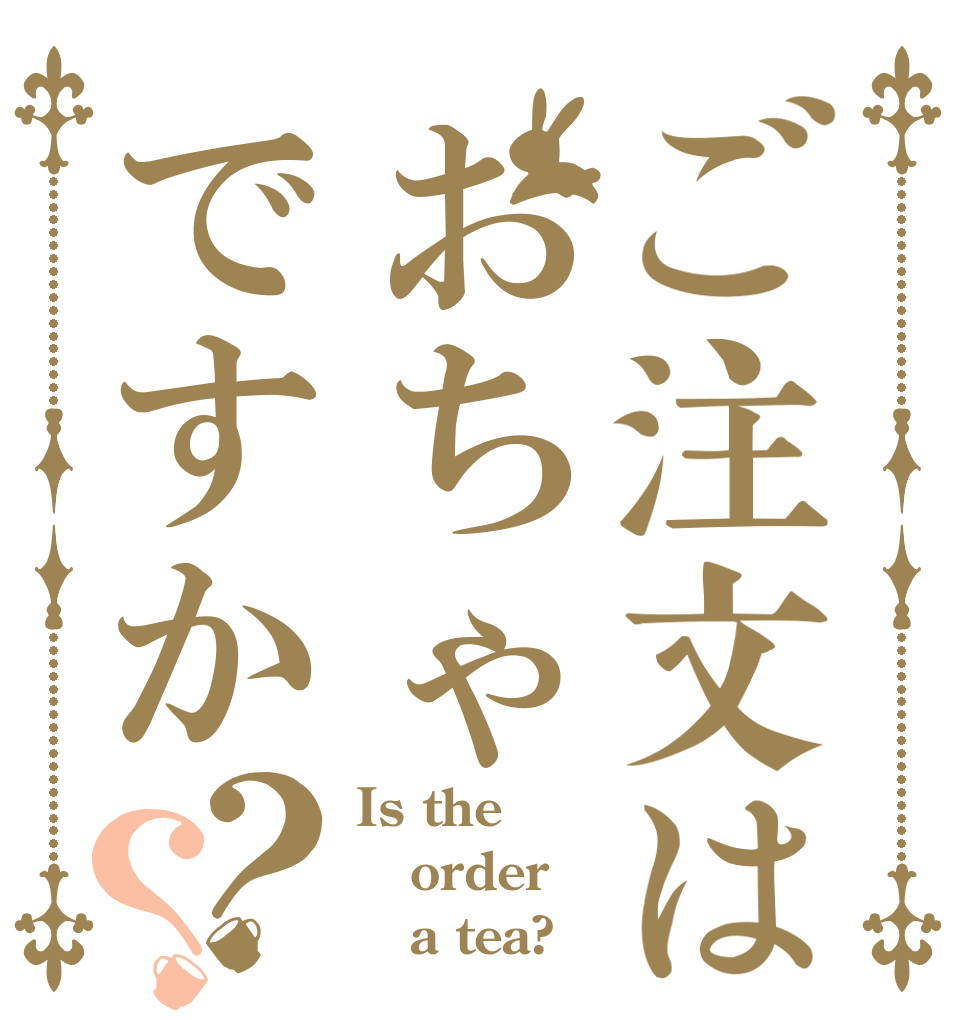 ご注文はおちゃですか？？ Is the order    a tea?
